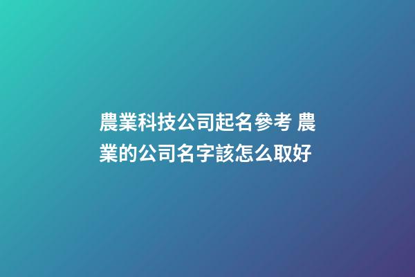 農業科技公司起名參考 農業的公司名字該怎么取好-第1張-公司起名-玄機派